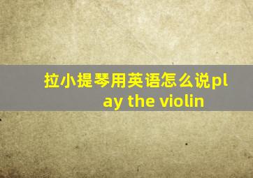 拉小提琴用英语怎么说play the violin